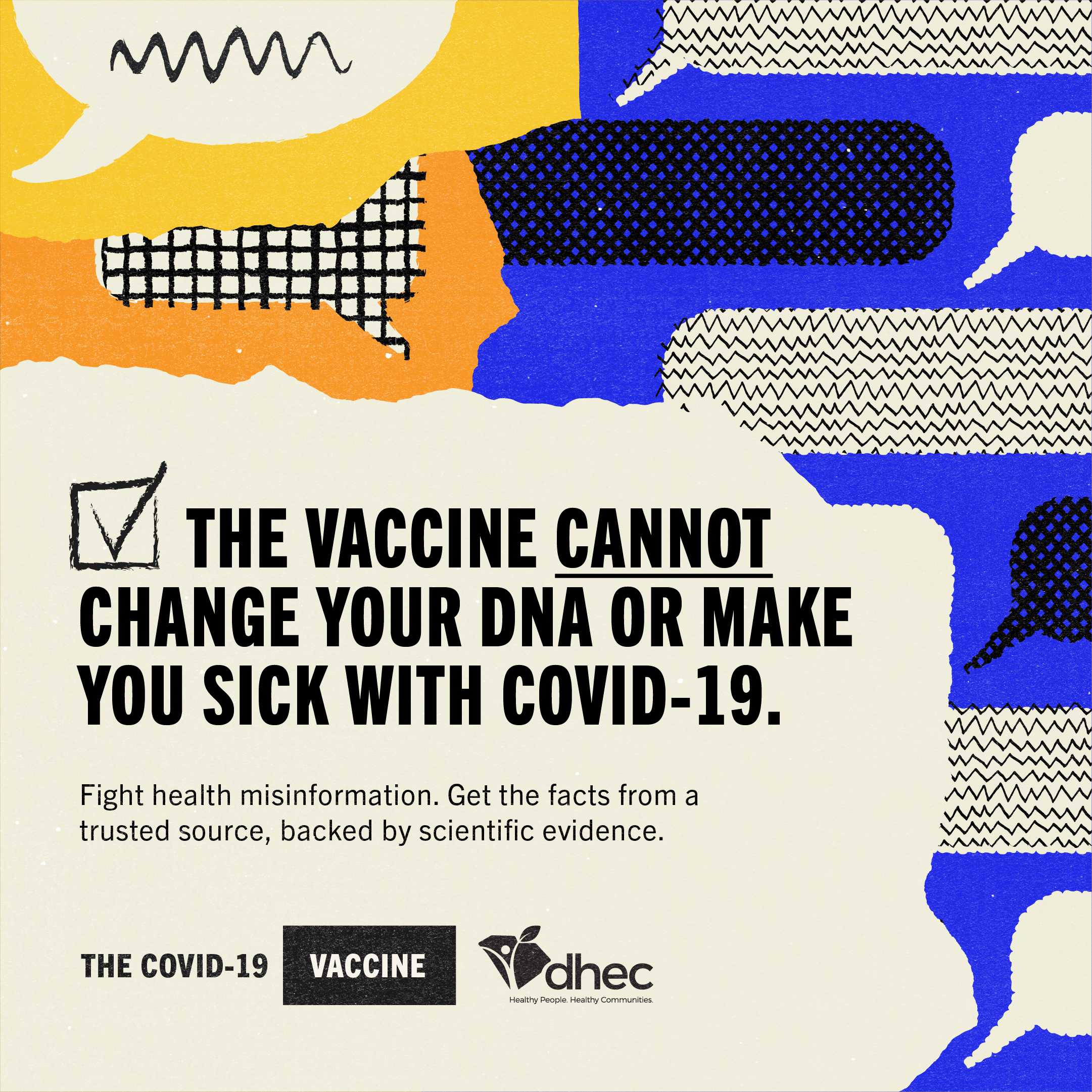 The vaccine CANNOT change your DNA or make you sick with COVID-19.